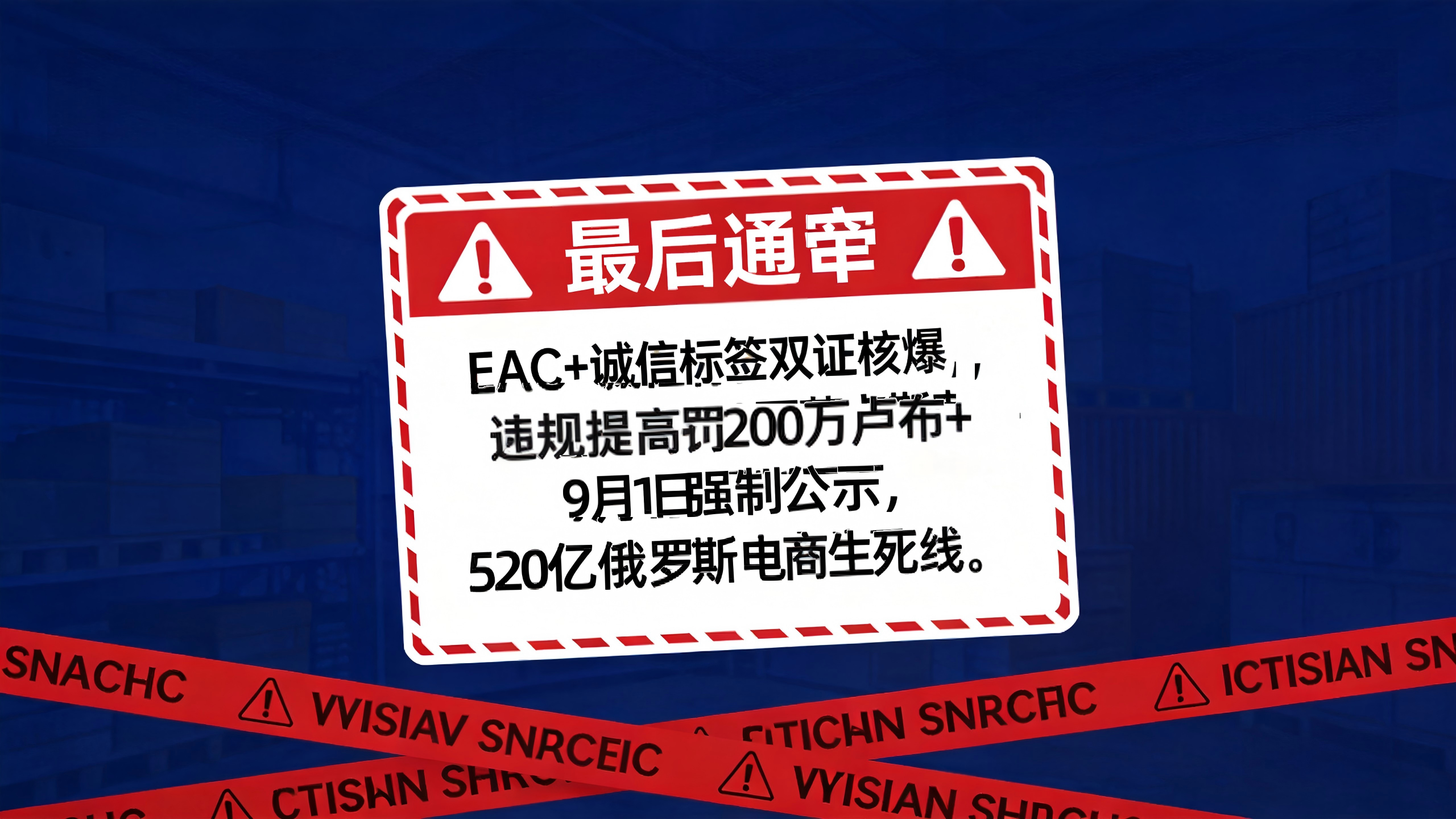 最后通牒！EAC+诚信标签双证核爆，违规最高罚200万卢布+9月1日强制公示：$520亿俄罗斯电商“生死线”已启动，中国卖家如何绝地求生？